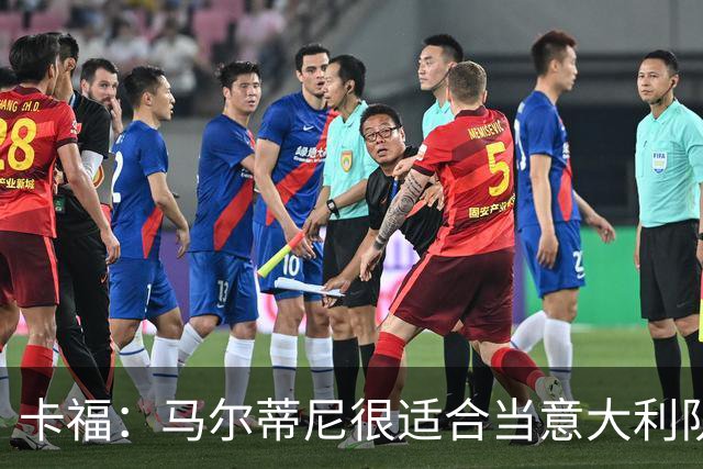 卡福：马尔蒂尼很适合当意大利队总监，意大利得重新变得强大