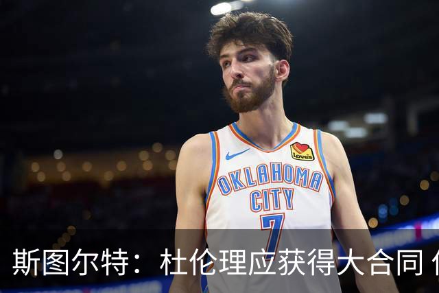 斯图尔特：杜伦理应获得大合同 他是球队不可或缺的核心拼图