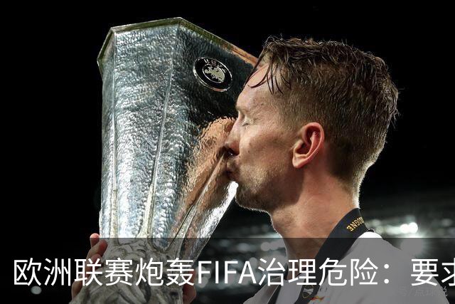 欧洲联赛炮轰FIFA治理危险：要求改革 拒新赛