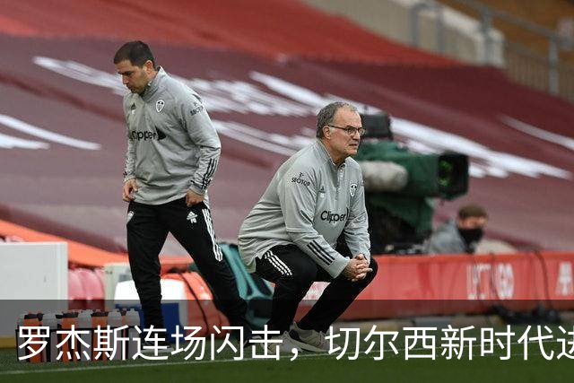 罗杰斯连场闪击，切尔西新时代进攻更锋利，续约内托是双赢